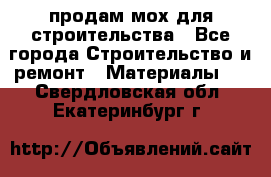 продам мох для строительства - Все города Строительство и ремонт » Материалы   . Свердловская обл.,Екатеринбург г.